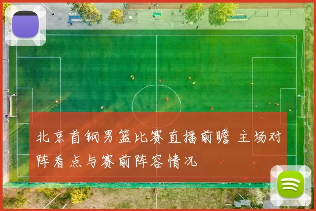 北京首钢男篮比赛直播前瞻 主场对阵看点与赛前阵容情况