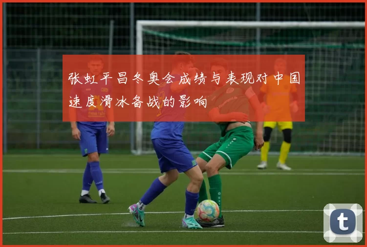 张虹平昌冬奥会成绩与表现对中国速度滑冰备战的影响