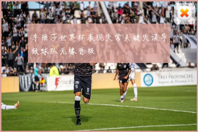 李丽莎世界杯表现失常关键失误导致球队无缘晋级