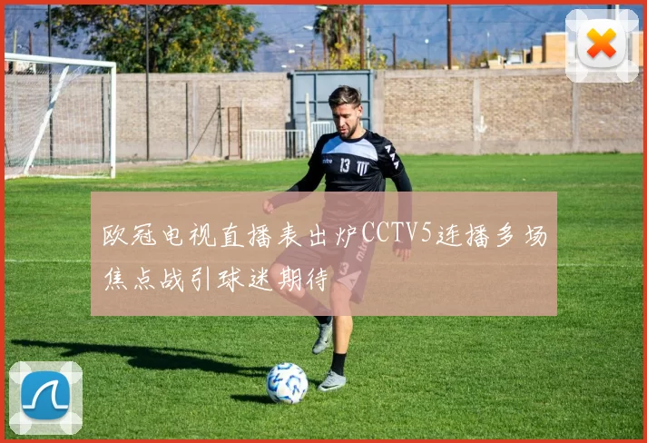 欧冠电视直播表出炉CCTV5连播多场焦点战引球迷期待