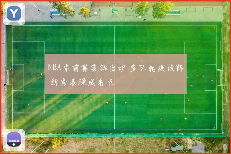 NBA季前赛集锦出炉 多队轮换试阵 新秀表现成看点