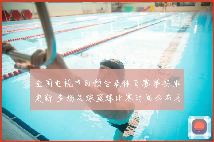 全国电视节目预告表体育赛事安排更新 多场足球篮球比赛时间公布方便观众收看