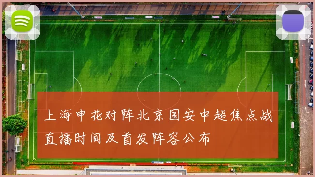 上海申花对阵北京国安中超焦点战直播时间及首发阵容公布
