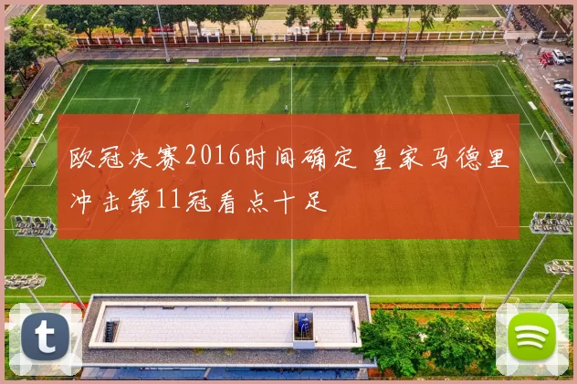 欧冠决赛2016时间确定 皇家马德里冲击第11冠看点十足