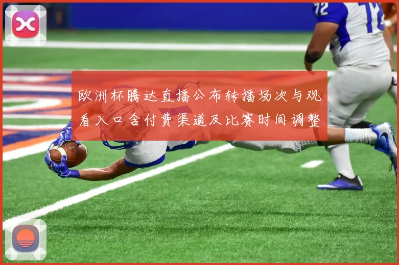 欧洲杯腾达直播公布转播场次与观看入口含付费渠道及比赛时间调整看点