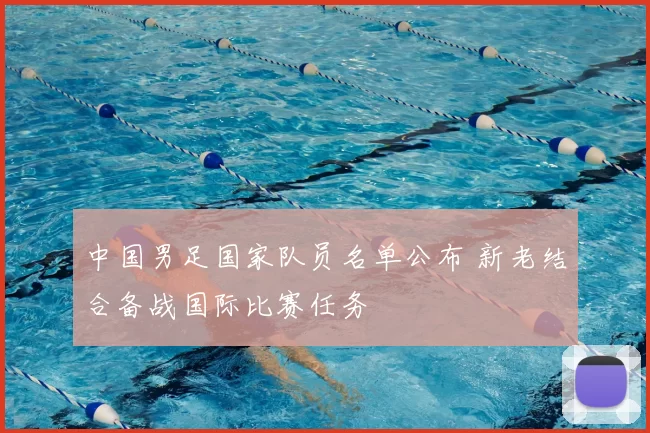 中国男足国家队员名单公布 新老结合备战国际比赛任务