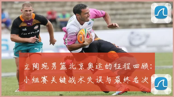 立陶宛男篮北京奥运的征程回顾:小组赛关键战术失误与最终名次解析