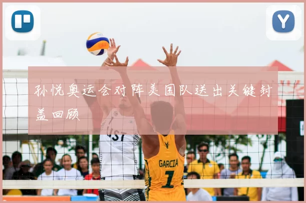 孙悦奥运会对阵美国队送出关键封盖回顾