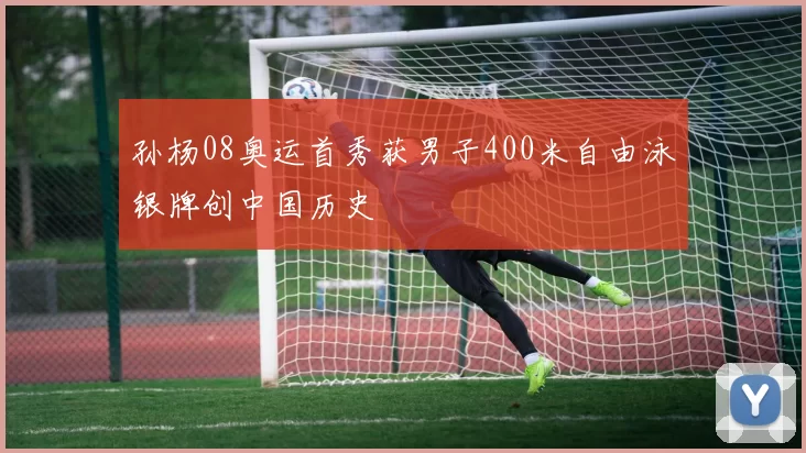 孙杨08奥运首秀获男子400米自由泳银牌创中国历史