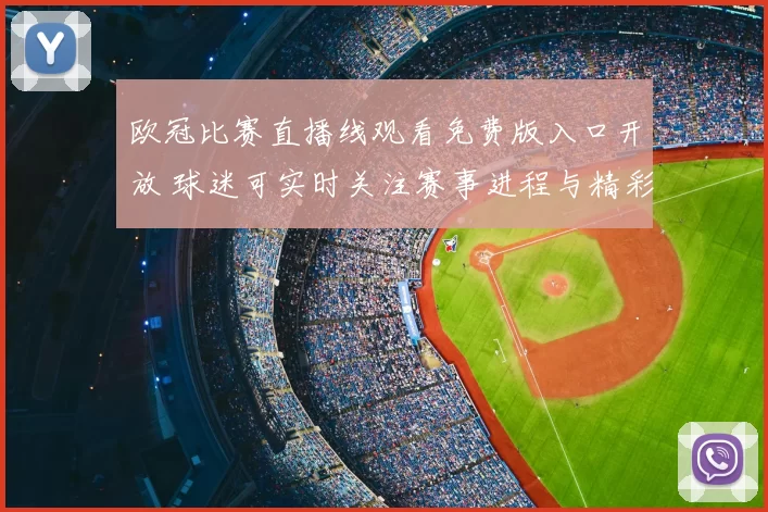 欧冠比赛直播线观看免费版入口开放 球迷可实时关注赛事进程与精彩看点