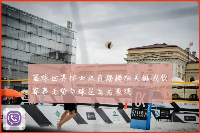 篮球世界杯回放直播揭秘关键战役赛事走势与球星高光表现