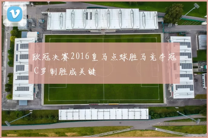 欧冠决赛2016皇马点球胜马竞夺冠 C罗制胜成关键