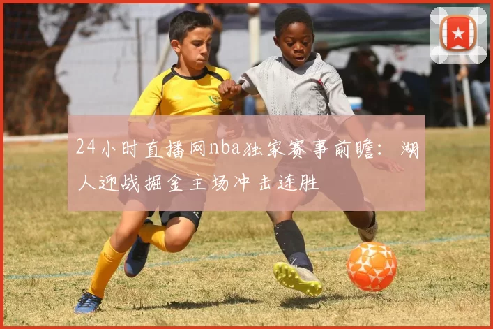 24小时直播网nba独家赛事前瞻:湖人迎战掘金主场冲击连胜