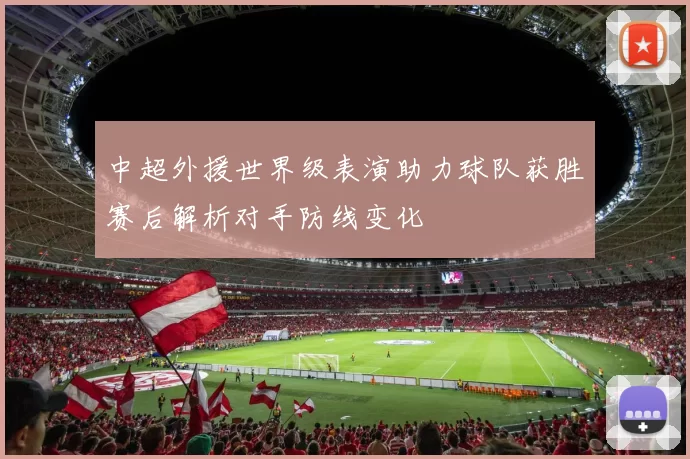 中超外援世界级表演助力球队获胜赛后解析对手防线变化