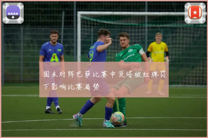 国米对阵巴萨比赛中莫塔被红牌罚下影响比赛局势