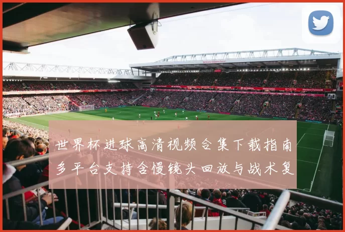 世界杯进球高清视频合集下载指南多平台支持含慢镜头回放与战术复盘