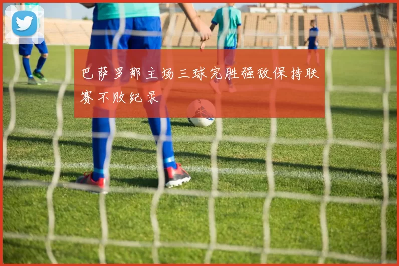 巴萨罗那主场三球完胜强敌保持联赛不败纪录