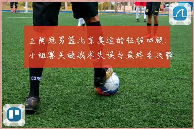 立陶宛男篮北京奥运的征程回顾：小组赛关键战术失误与最终名次解析