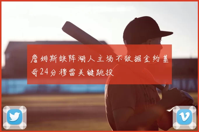 詹姆斯缺阵湖人主场不敌掘金约基奇24分穆雷关键跳投