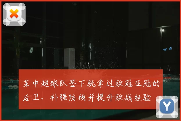 某中超球队签下既拿过欧冠亚冠的后卫,补强防线并提升欧战经验