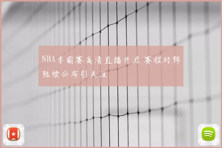 NBA季前赛高清直播开启 赛程对阵陆续公布引关注
