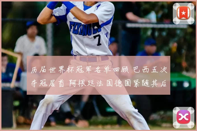 历届世界杯冠军名单回顾 巴西五次夺冠居首 阿根廷法国德国紧随其后