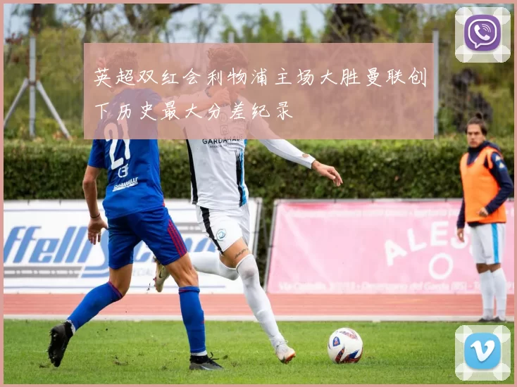 英超双红会利物浦主场大胜曼联创下历史最大分差纪录