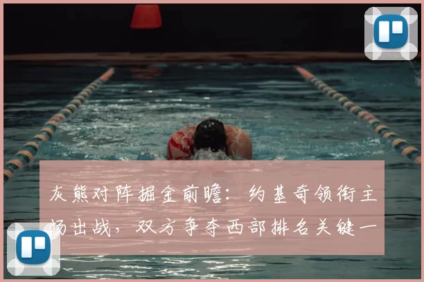 灰熊对阵掘金前瞻：约基奇领衔主场出战，双方争夺西部排名关键一役