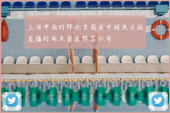 上海申花对阵北京国安中超焦点战直播时间及首发阵容公布