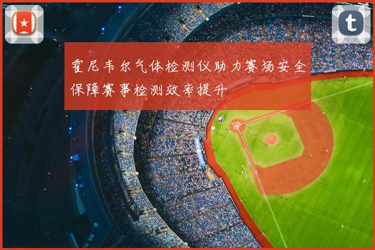 霍尼韦尔气体检测仪助力赛场安全保障赛事检测效率提升