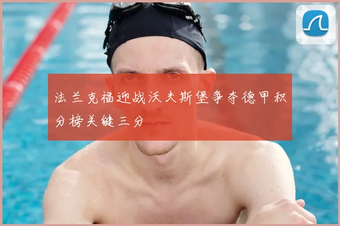 法兰克福迎战沃夫斯堡争夺德甲积分榜关键三分