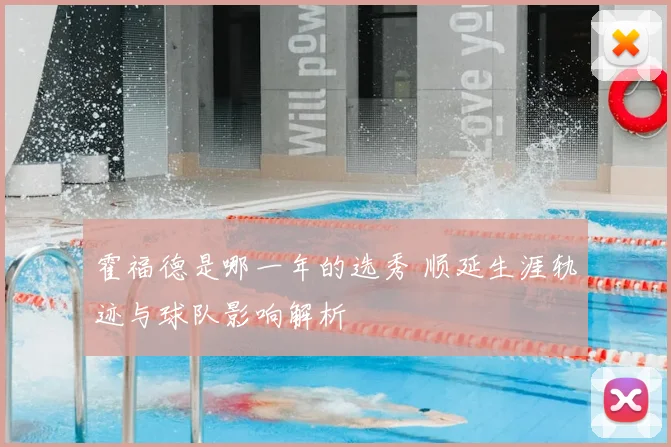 霍福德是哪一年的选秀 顺延生涯轨迹与球队影响解析