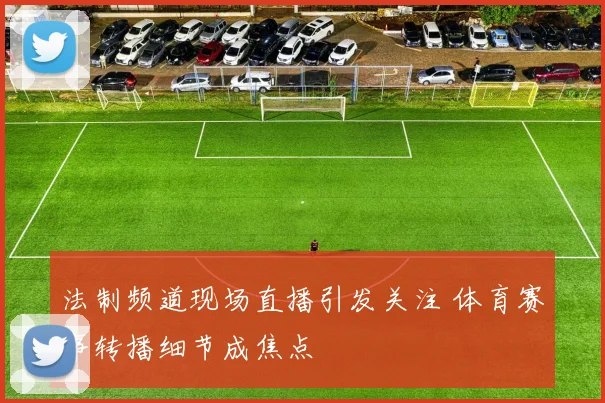 法制频道现场直播引发关注 体育赛事转播细节成焦点