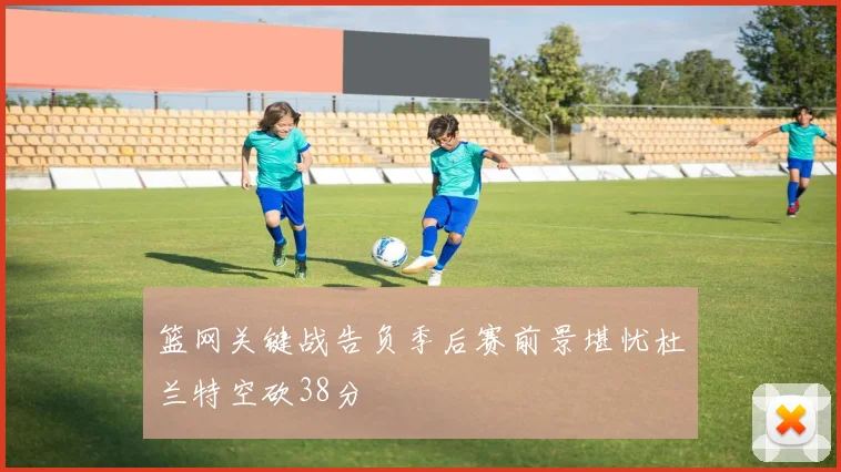 篮网关键战告负季后赛前景堪忧杜兰特空砍38分